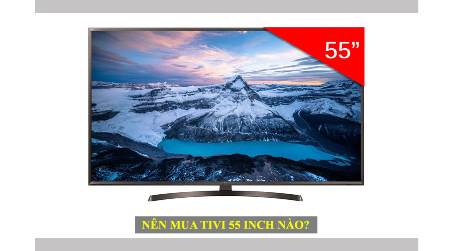 Gợi ý nên mua tivi 55 inch nào là hợp lý nhất?
